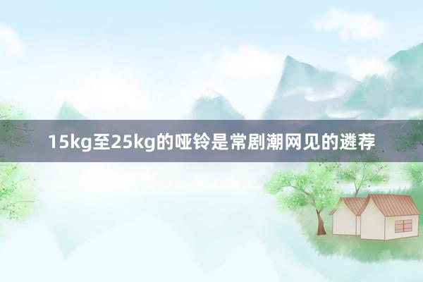 15kg至25kg的哑铃是常剧潮网见的遴荐